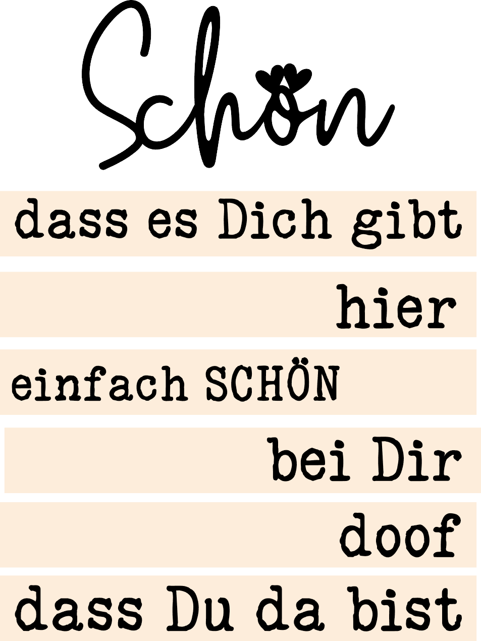 Inspirierende Sprüche für deinen "Schön" Acryl Aufsteller zum Plotten und Lasern von easy-sticks, mit den Botschaften: "dass es Dich gibt", "hier", "einfach SCHÖN", "bei Dir", "doof", "dass Du da bist".