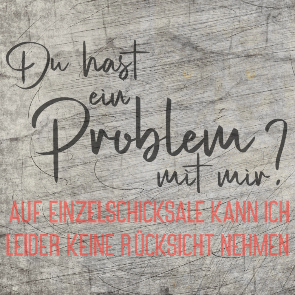Kreatives Design mit dem Spruch 'Du hast ein Problem mit mir? Auf Einzelschicksale kann ich leider keine Rücksicht nehmen' von easy-sticks, perfekt für DIY-Projekte.